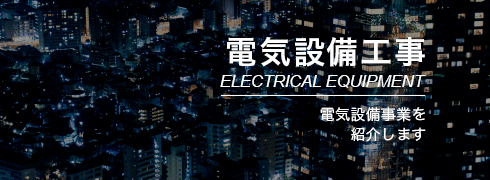 電気設備工事 ELECTRICAL EQUIPMENT 電気設備事業を紹介します